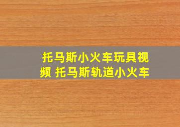 托马斯小火车玩具视频 托马斯轨道小火车